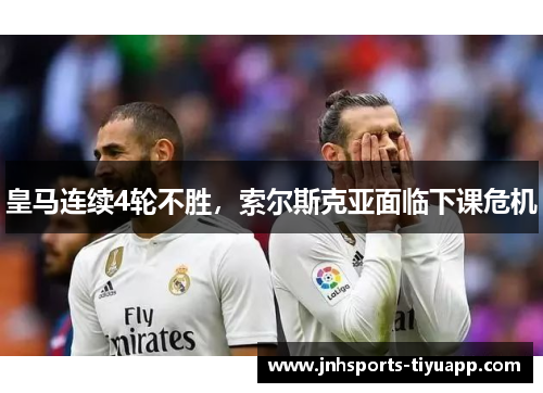 皇马连续4轮不胜，索尔斯克亚面临下课危机