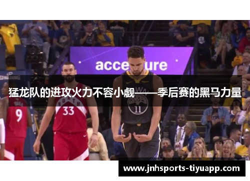 猛龙队的进攻火力不容小觑——季后赛的黑马力量