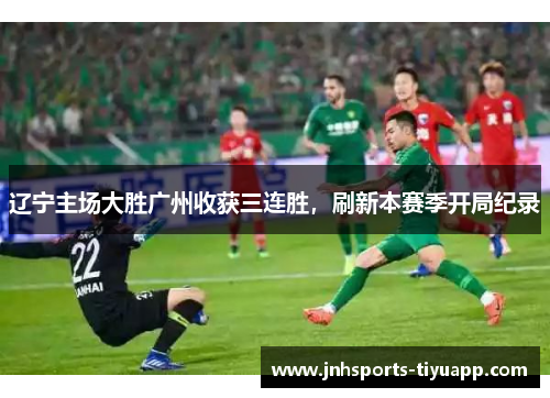 辽宁主场大胜广州收获三连胜，刷新本赛季开局纪录