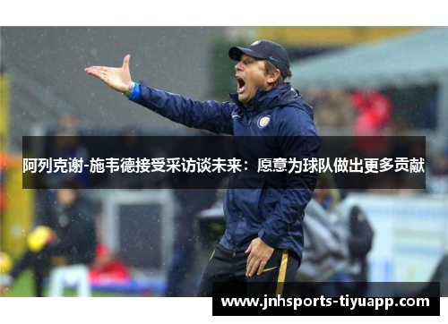 阿列克谢-施韦德接受采访谈未来：愿意为球队做出更多贡献