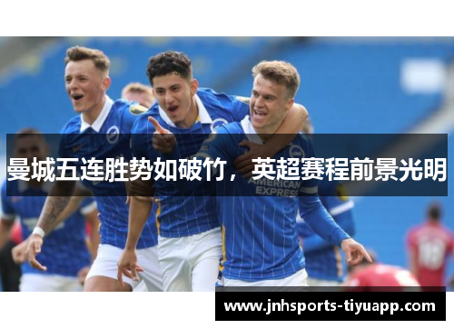 曼城五连胜势如破竹，英超赛程前景光明