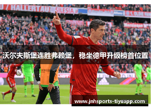 沃尔夫斯堡连胜弗赖堡，稳坐德甲升级榜首位置