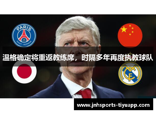 温格确定将重返教练席，时隔多年再度执教球队