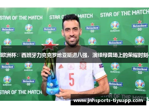 欧洲杯：西班牙力克克罗地亚挺进八强，演绎绿茵场上的荣耀时刻