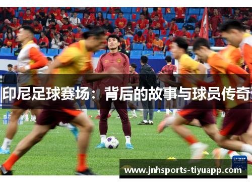 印尼足球赛场：背后的故事与球员传奇