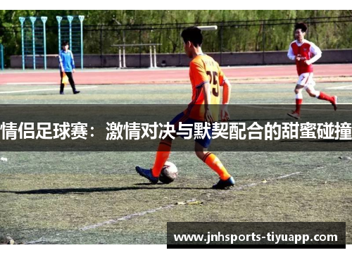情侣足球赛：激情对决与默契配合的甜蜜碰撞