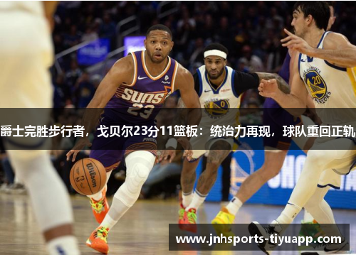 爵士完胜步行者，戈贝尔23分11篮板：统治力再现，球队重回正轨