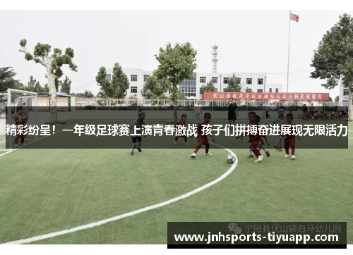 精彩纷呈！一年级足球赛上演青春激战 孩子们拼搏奋进展现无限活力