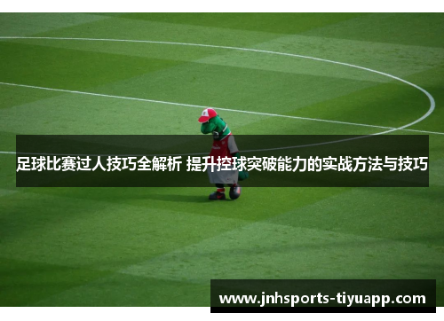 足球比赛过人技巧全解析 提升控球突破能力的实战方法与技巧