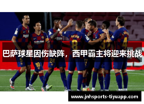 巴萨球星因伤缺阵，西甲霸主将迎来挑战