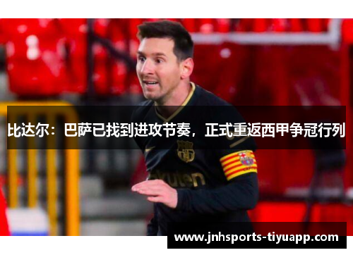 比达尔：巴萨已找到进攻节奏，正式重返西甲争冠行列