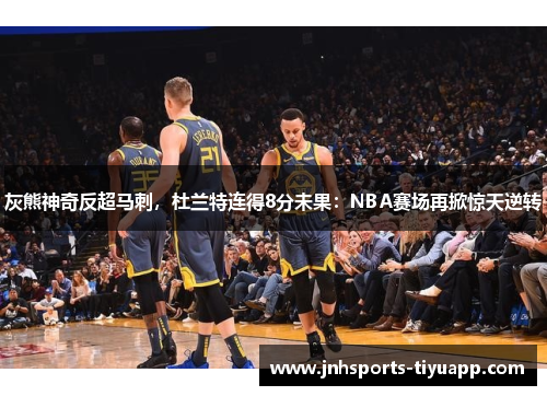 灰熊神奇反超马刺，杜兰特连得8分未果：NBA赛场再掀惊天逆转