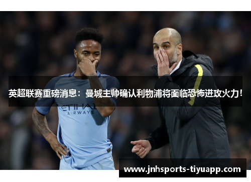英超联赛重磅消息：曼城主帅确认利物浦将面临恐怖进攻火力！