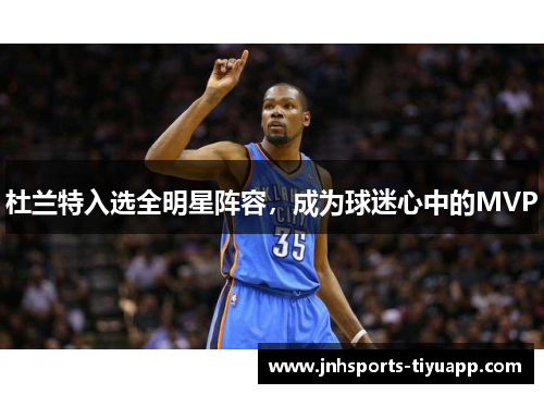杜兰特入选全明星阵容，成为球迷心中的MVP