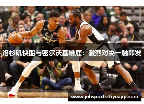 洛杉矶快船与密尔沃基雄鹿：激烈对决一触即发