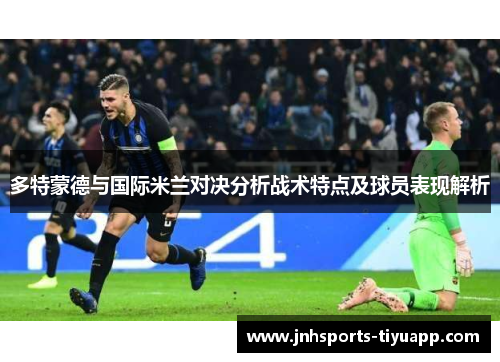 多特蒙德与国际米兰对决分析战术特点及球员表现解析