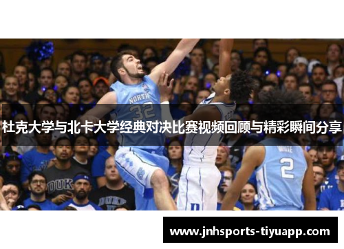 杜克大学与北卡大学经典对决比赛视频回顾与精彩瞬间分享