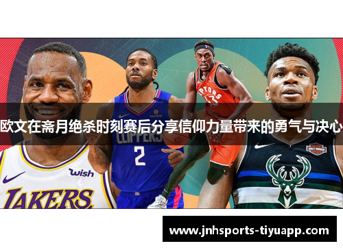 欧文在斋月绝杀时刻赛后分享信仰力量带来的勇气与决心