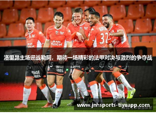 洛里昂主场迎战勒阿，期待一场精彩的法甲对决与激烈的争夺战
