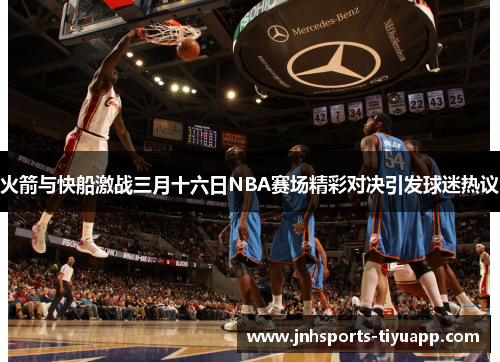 火箭与快船激战三月十六日NBA赛场精彩对决引发球迷热议