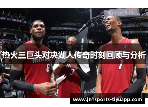 热火三巨头对决湖人传奇时刻回顾与分析