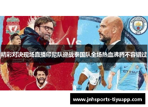 精彩对决现场直播印尼队迎战泰国队全场热血沸腾不容错过