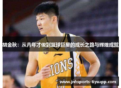 胡金秋：从青年才俊到篮球巨星的成长之路与辉煌成就