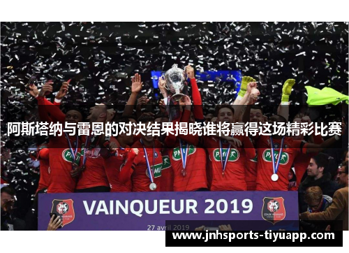 阿斯塔纳与雷恩的对决结果揭晓谁将赢得这场精彩比赛