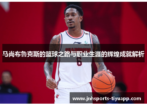 马尚布鲁克斯的篮球之路与职业生涯的辉煌成就解析