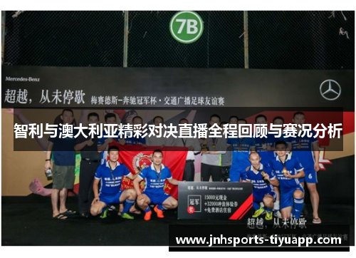 智利与澳大利亚精彩对决直播全程回顾与赛况分析